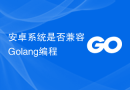 安卓系统是否兼容Golang编程