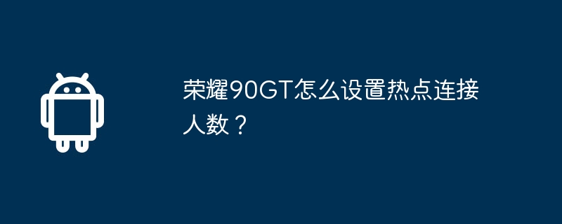 Honor 90GT에서 핫스팟에 연결된 사람 수를 어떻게 설정하나요?