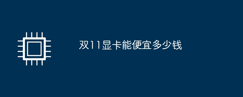 雙11顯示卡能便宜多少錢