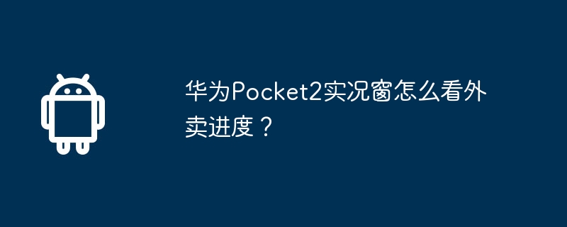 Comment vérifier la progression de la livraison dans la fenêtre en direct du Huawei Pocket2 ?