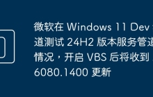 微软在 Windows 11 Dev 频道测试 24H2 版本服务管道情况，开启 VBS 后将收到 26080.1400 更新