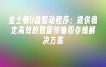 金士顿U盘驱动程序：提供稳定高效的数据传输和存储解决方案