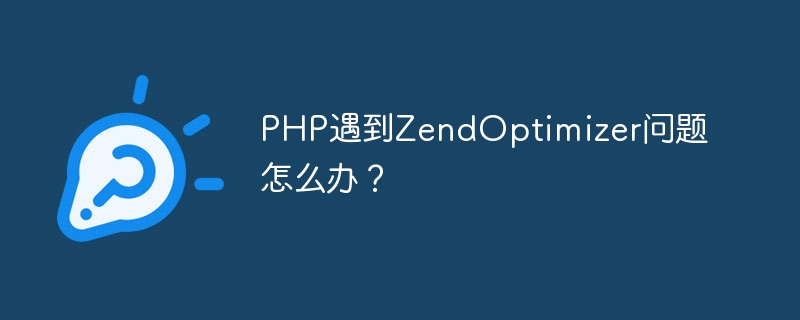 php遇到zendoptimizer问题怎么办？