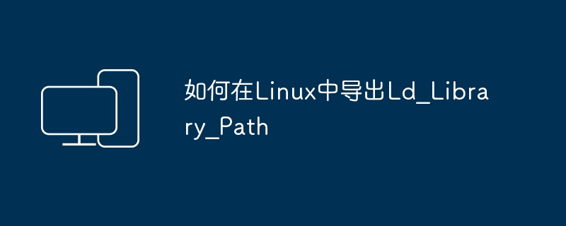 Linux에서 Ld_Library_Path를 내보내는 방법