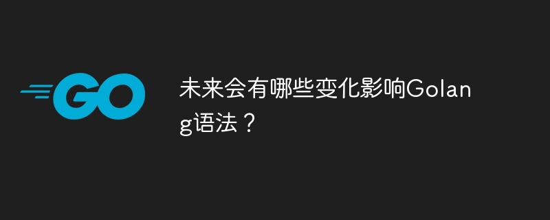 将来的にはどのような変更が Golang 構文に影響を与えるのでしょうか?