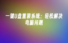 一键U盘重装系统：轻松解决电脑问题