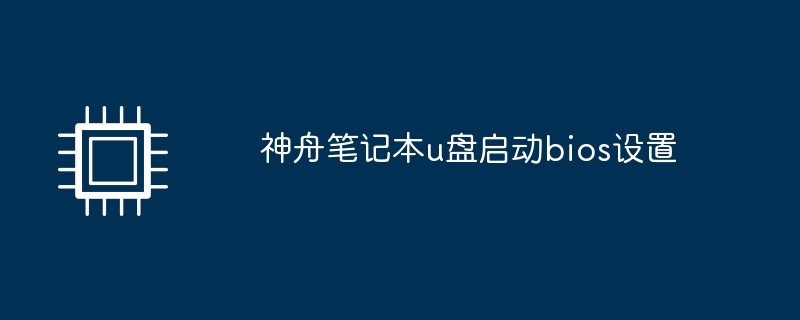 神舟筆記本u盤啟動bios設置