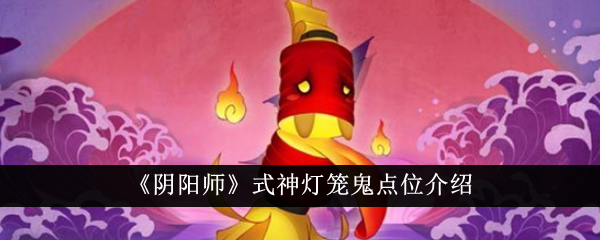 《阴阳师》式神灯笼鬼点位介绍-手游攻略-