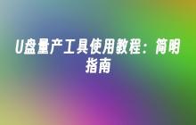 U盘量产工具使用教程：简明指南