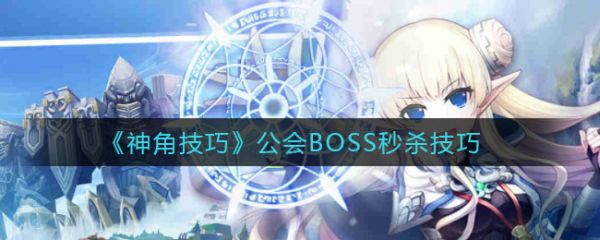 神角技巧公会BOSS如何* 神角技巧公会BOSS*技巧-手游攻略-