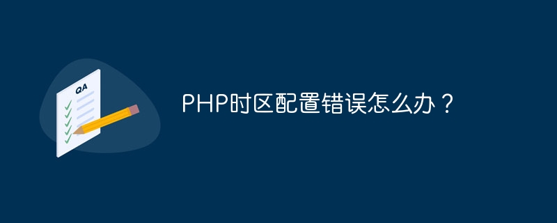 PHP时区配置错误怎么办？-php教程-