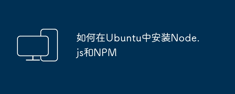 How to install Node.js and NPM in Ubuntu