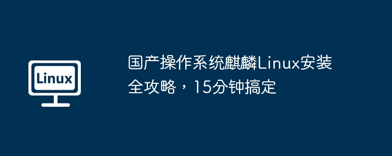 國產作業系統麒麟Linux安裝全攻略，15分鐘搞定