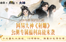 网易《射雕》3.28公测在即！上大神无门槛加入超级会员领新游专属礼包