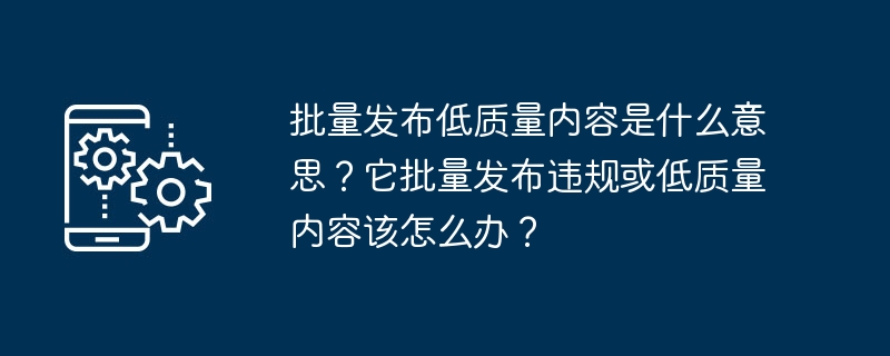 大量發布低品質內容是什麼意思？它大量發布違規或低品質內容該怎麼辦？