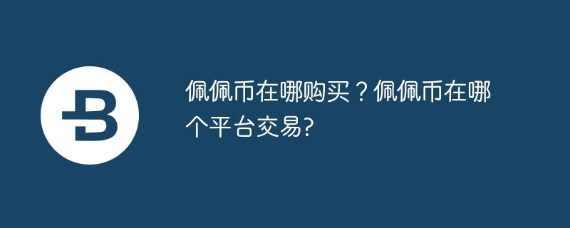 佩佩币在哪购买？佩佩币在哪个平台交易?