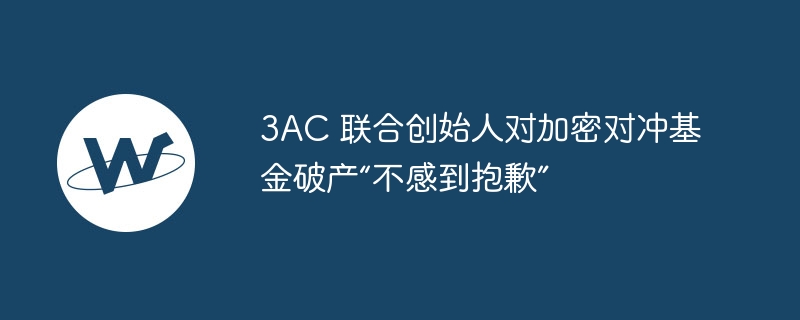 3AC 联合创始人对加密对冲基金破产“不感到抱歉”