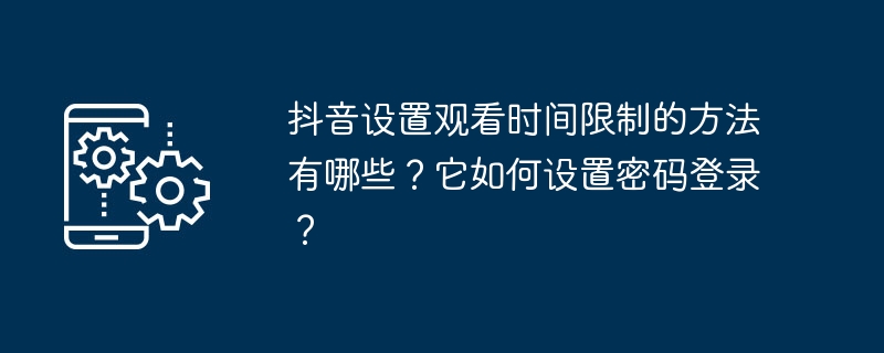 Apakah kaedah untuk menetapkan had masa tontonan pada Douyin? Bagaimanakah ia menetapkan kata laluan untuk log masuk?