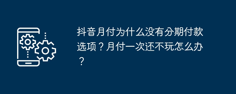 Pourquoi le paiement mensuel de Douyin na-t-il pas doption de versement ? Que dois-je faire si je ne joue toujours pas après avoir payé une fois par mois ?