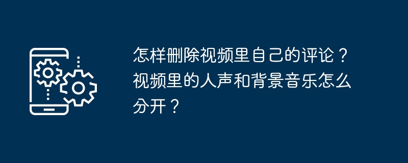 動画内の自分のコメントを削除するにはどうすればよいですか?動画内のボーカルとBGMを分離するにはどうすればよいですか?