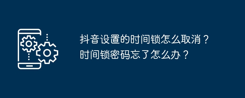 Comment annuler le verrouillage horaire défini sur Douyin ? Que dois-je faire si joublie le mot de passe de verrouillage horaire ?