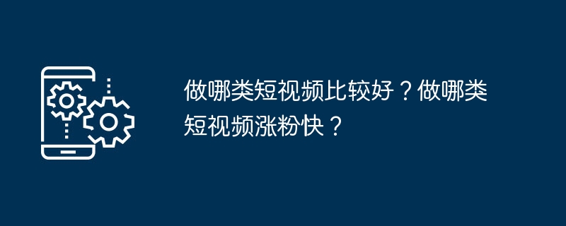 어떤 유형의 짧은 동영상을 만드는 것이 더 좋나요? 어떤 종류의 짧은 동영상이 팬을 빠르게 확보할 수 있나요?