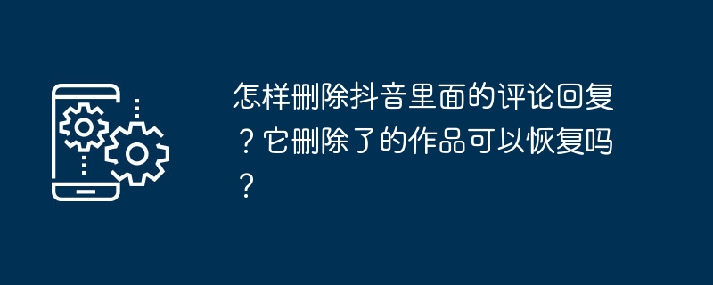 怎樣刪除抖音裡面的留言回覆？它刪除了的作品可以恢復嗎？