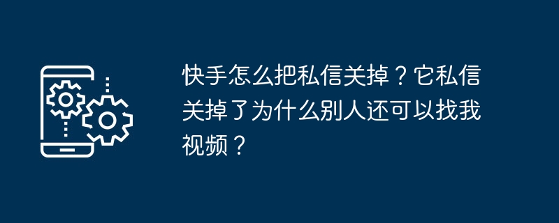 Kuaishou에서 비공개 메시지를 끄는 방법은 무엇입니까? 비공개 메시지가 꺼져 있는데도 왜 사람들이 내 동영상을 계속 요청할 수 있나요?