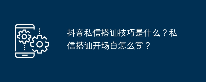 TikTokでプライベートメッセージを通じて会話を拾うためのヒントは何ですか?プライベートメッセージで会話の冒頭のセリフを書くにはどうすればよいですか?