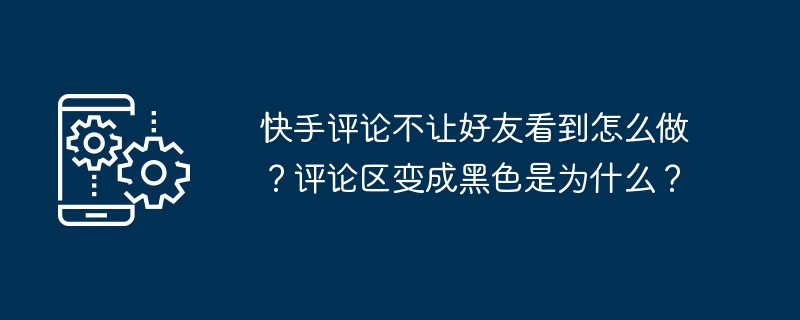 快手留言不讓好友看到怎麼做？評論區變成黑色是為什麼？