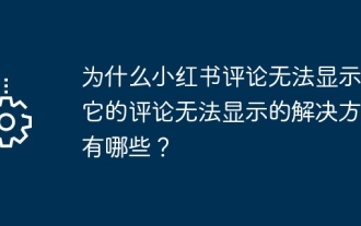 Warum können Xiaohongshu-Kommentare nicht angezeigt werden? Welche Lösungen gibt es, warum die Kommentare nicht angezeigt werden können?