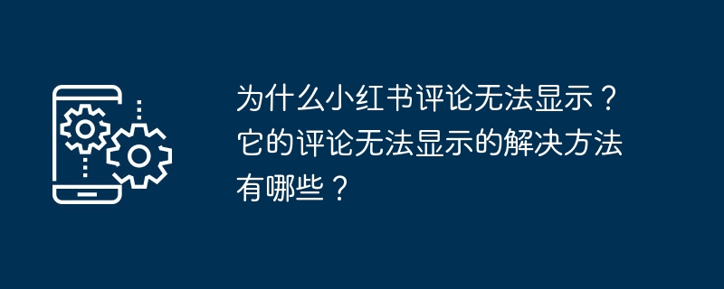 Xiaohongshu 댓글이 표시되지 않는 이유는 무엇입니까? 댓글이 표시되지 않는 이유에 대한 해결책은 무엇입니까?