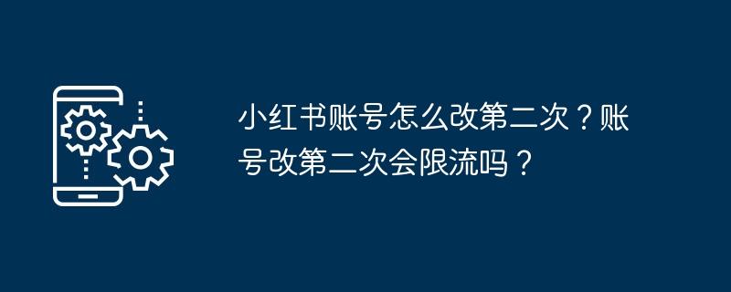 小紅書帳號怎麼改第二次？帳號改第二次會限流嗎？