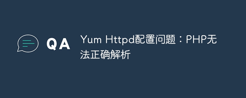 Yum Httpd配置问题：PHP无法正确解析