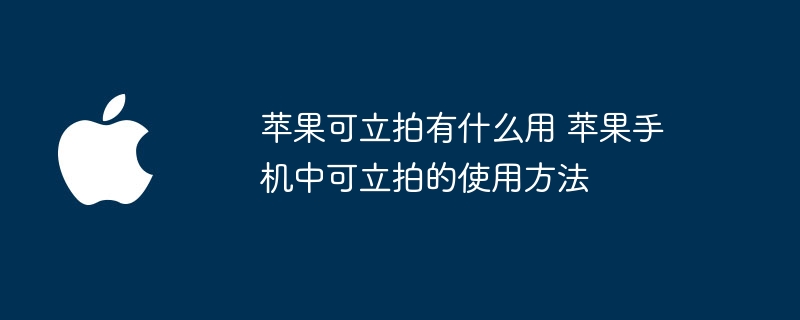 蘋果可立拍有什麼用 蘋果手機中可立拍的使用方法