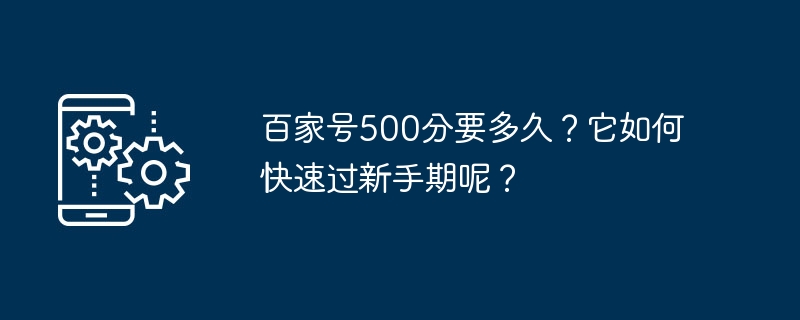 Baijiahao で 500 ポイントに到達するまでにどれくらい時間がかかりますか?どうすれば初心者の段階を早く通過できるのでしょうか？