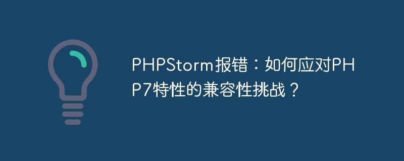 phpstorm报错：如何应对php7特性的兼容性挑战？