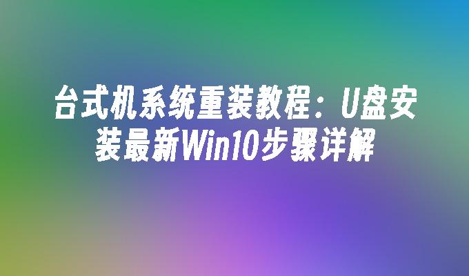 台式机系统重装教程：U盘安装最新Win10步骤详解