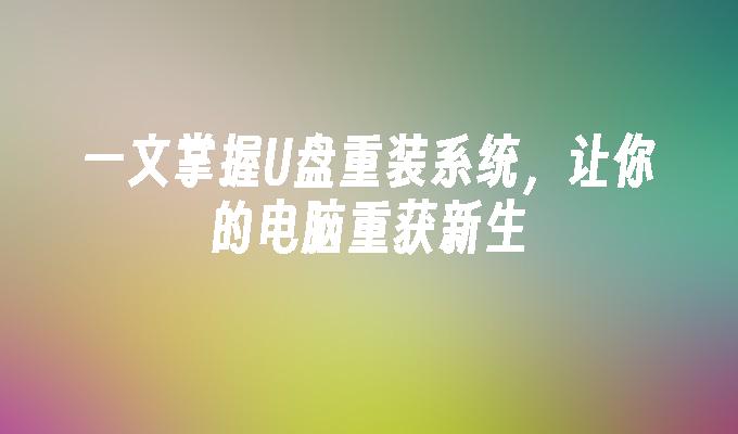 한 기사로 U 디스크 재설치 시스템을 마스터하고 컴퓨터에 새로운 생명을 불어넣으세요.