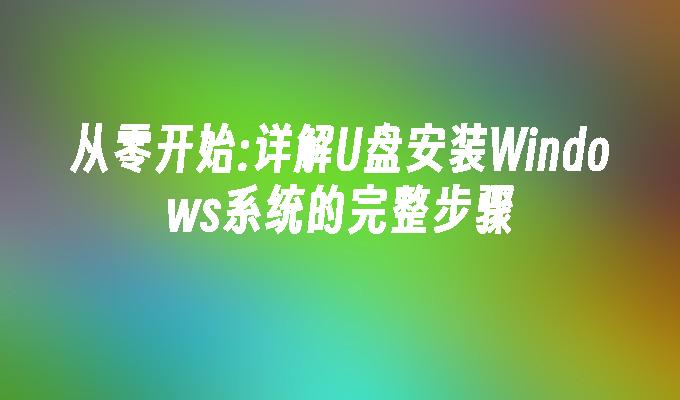 從零開始:詳解U盤安裝Windows系統的完整步驟