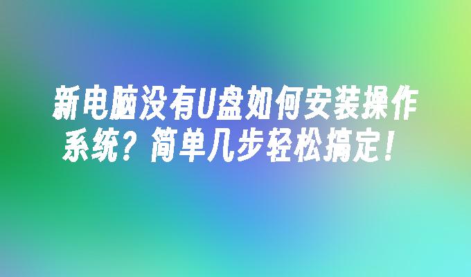 新电脑没有U盘如何安装操作系统？简单几步轻松搞定！