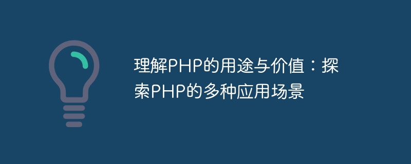 理解PHP的用途与价值：探索PHP的多种应用场景-php教程-
