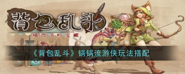 《背包亂鬥》鍋鍋流遊俠玩法搭配