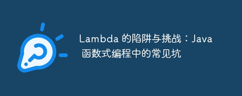 lambda 的陷阱与挑战：java 函数式编程中的常见坑