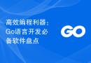 高效编程利器：Go语言开发必备软件盘点