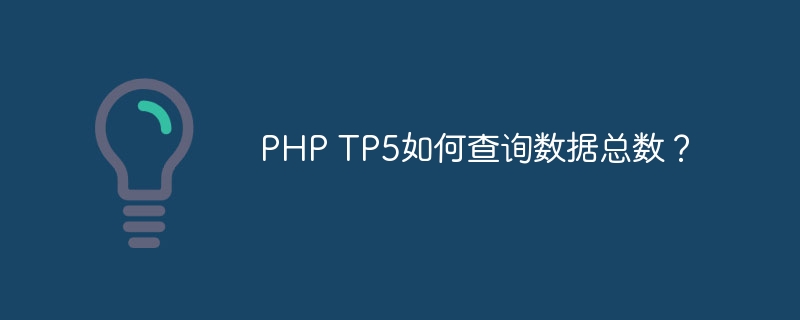 PHP TP5如何查询数据总数？-php教程-