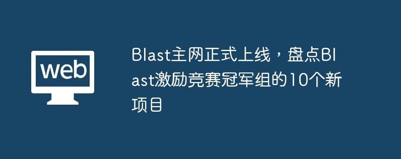 Blast メインネットが正式に開始され、Blast インセンティブ コンペティション チャンピオン グループの 10 の新しいプロジェクトが評価されます