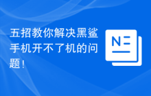 五招教你解决黑鲨手机开不了机的问题！