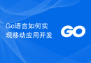 Go语言如何实现移动应用开发