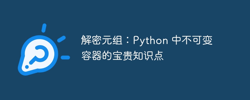 解密元组：python 中不可变容器的宝贵知识点